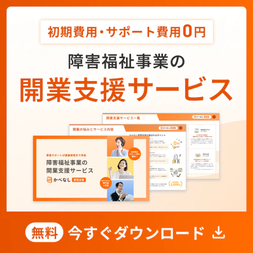 サポート費用0円。障害福祉事業の開業支援サービスが詳しくわかる資料を今すぐ無料でダウンロード