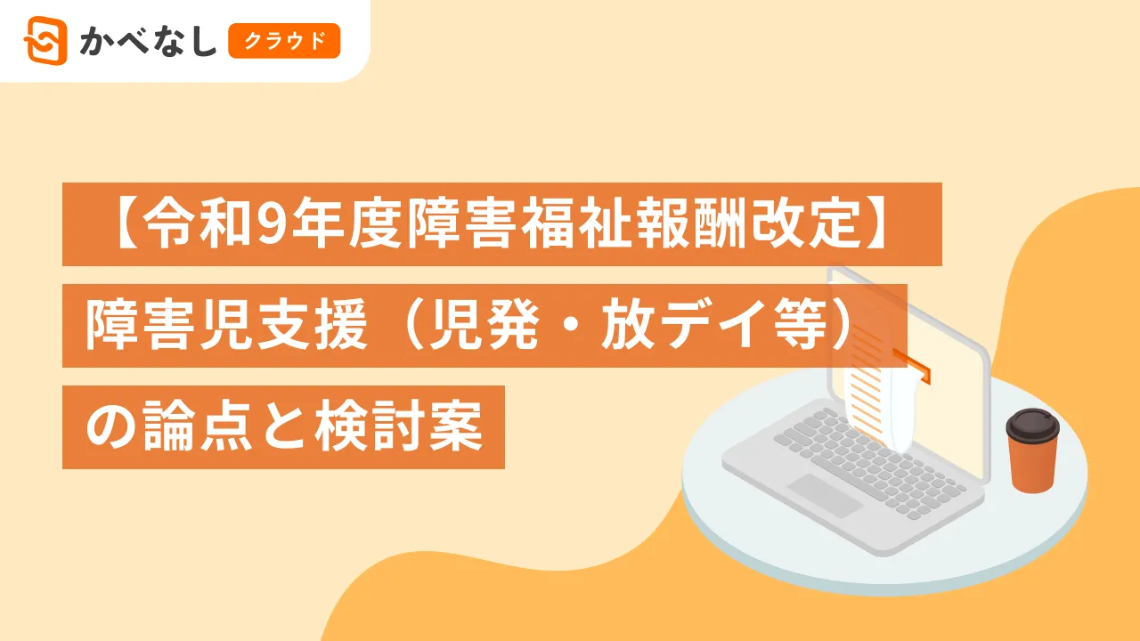  【令和9（2027）年度障害福祉報酬改定】障害児支援（児発・放デイ等）の論点と検討案