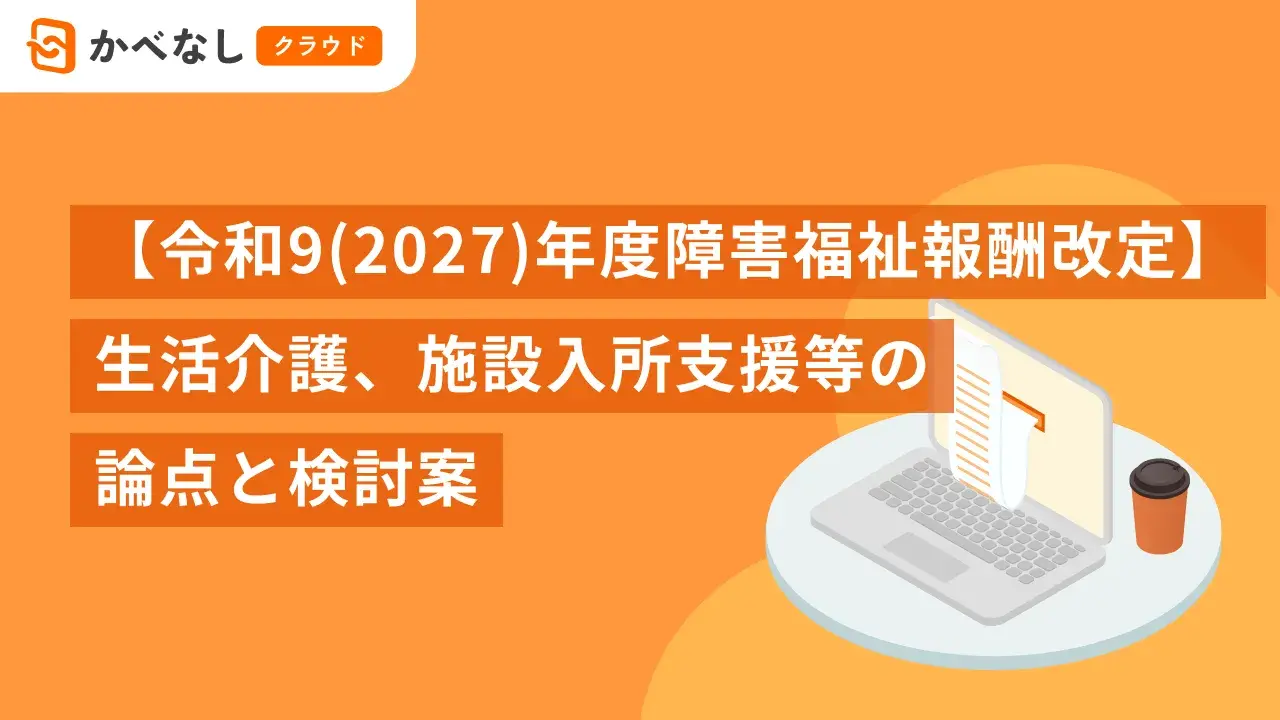 【令和9（2027）年度障害福祉報酬改定】生活介護、施設入所支援等の論点と検討案