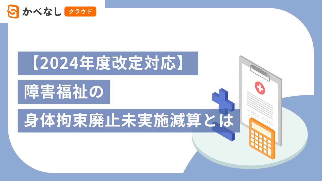 【2024年度改定対応】障害福祉の身体拘束廃止未実施減算とは?