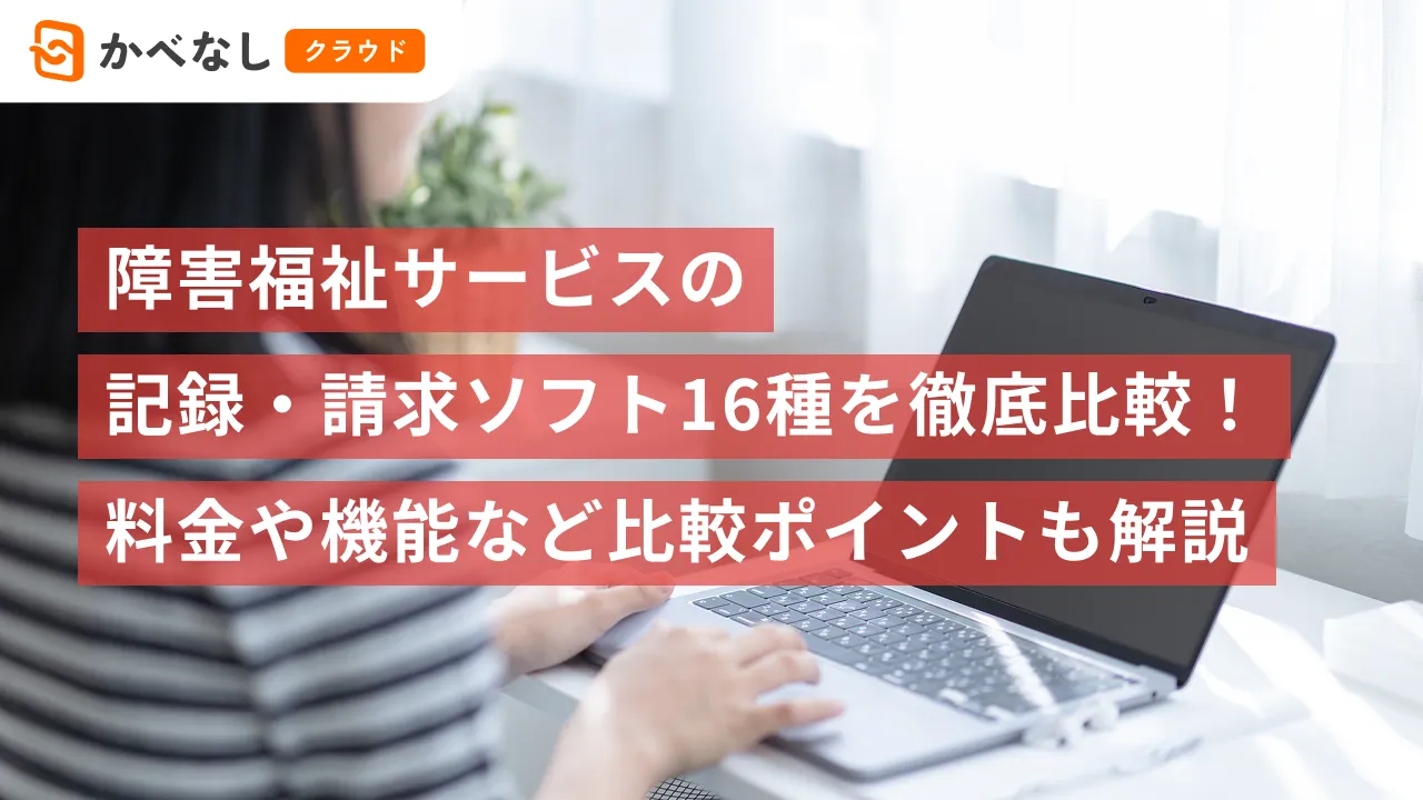 障害福祉サービスの記録・請求ソフト16種を徹底比較！料金や機能など比較ポイントも解説