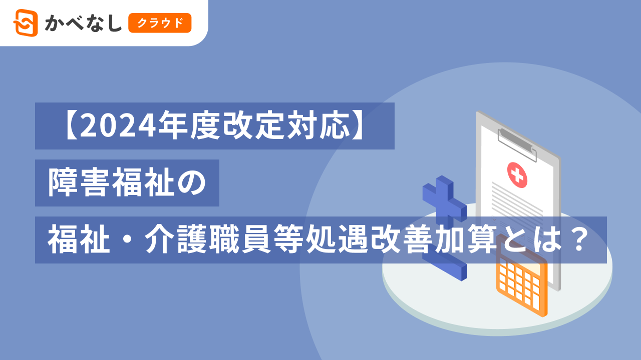 【2024年度改定対応】障害福祉の福祉・介護職員等処遇改善加算とは？