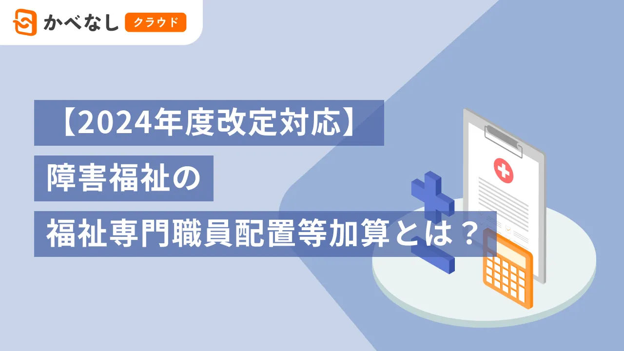 【2024年度改定対応】障害福祉の福祉専門職員配置等加算とは?