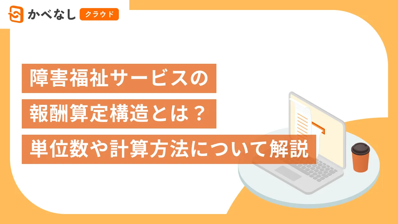 障害福祉サービスの報酬算定構造とは？単位数や計算方法について解説