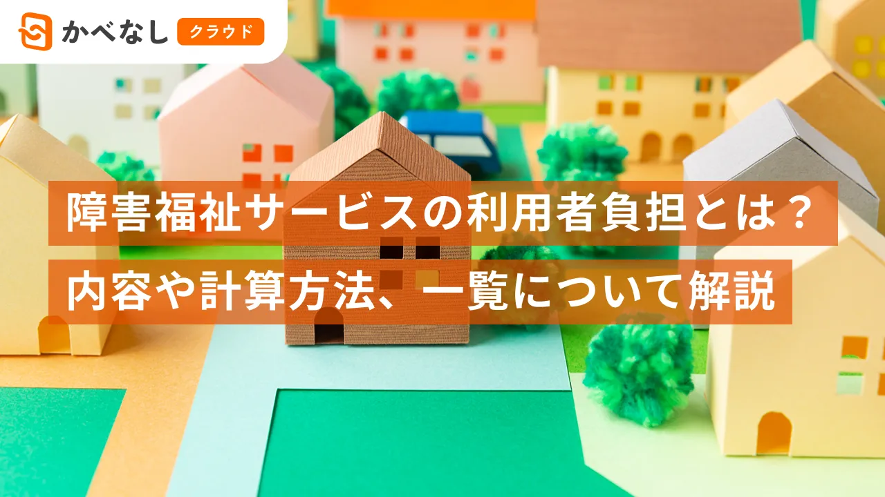 障害福祉サービスの利用者負担とは？内容や計算方法、一覧について解説