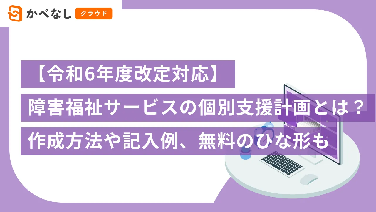 令和6年度改定対応】障害福祉サービスの個別支援計画書とは？作成方法