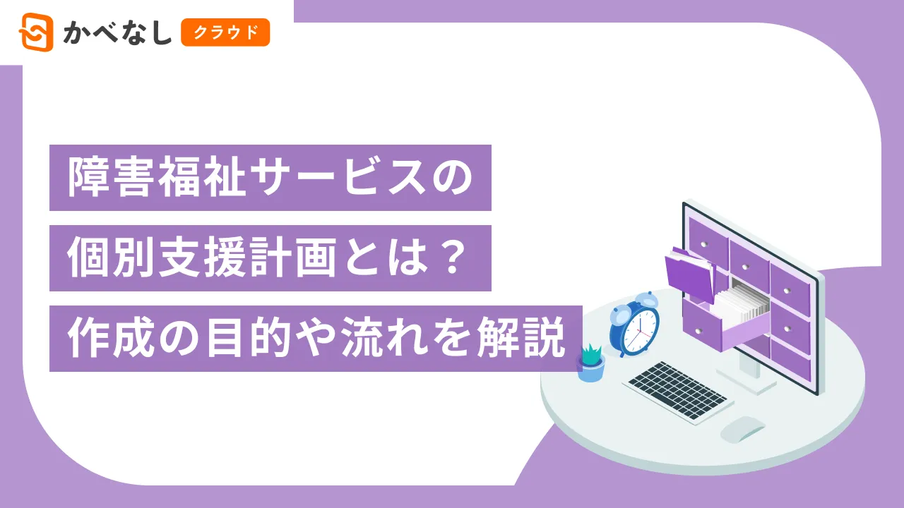 障害福祉サービスの個別支援計画とは？作成の目的や流れを解説【無料のひな形ダウンロード】