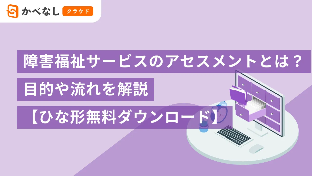 障害福祉サービスのアセスメントとは？【アセスメントシートひな形無料ダウンロード】
