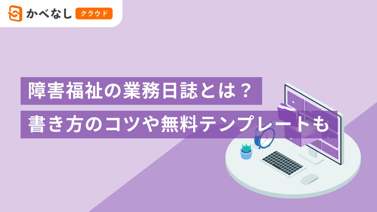 障害福祉サービスの業務日誌とは？書き方のコツや無料テンプレートも