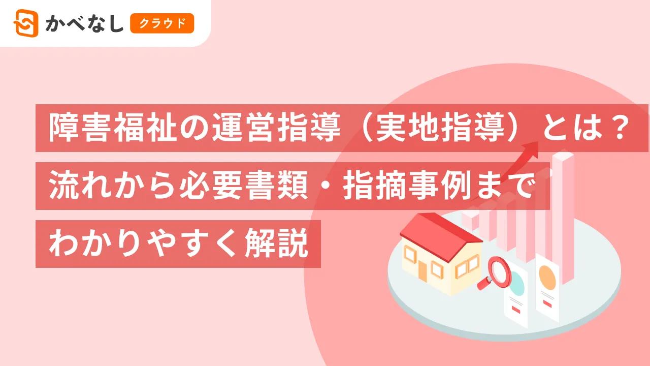 障害福祉の運営指導（実地指導）とは？流れから必要書類・指摘事例までわかりやすく解説