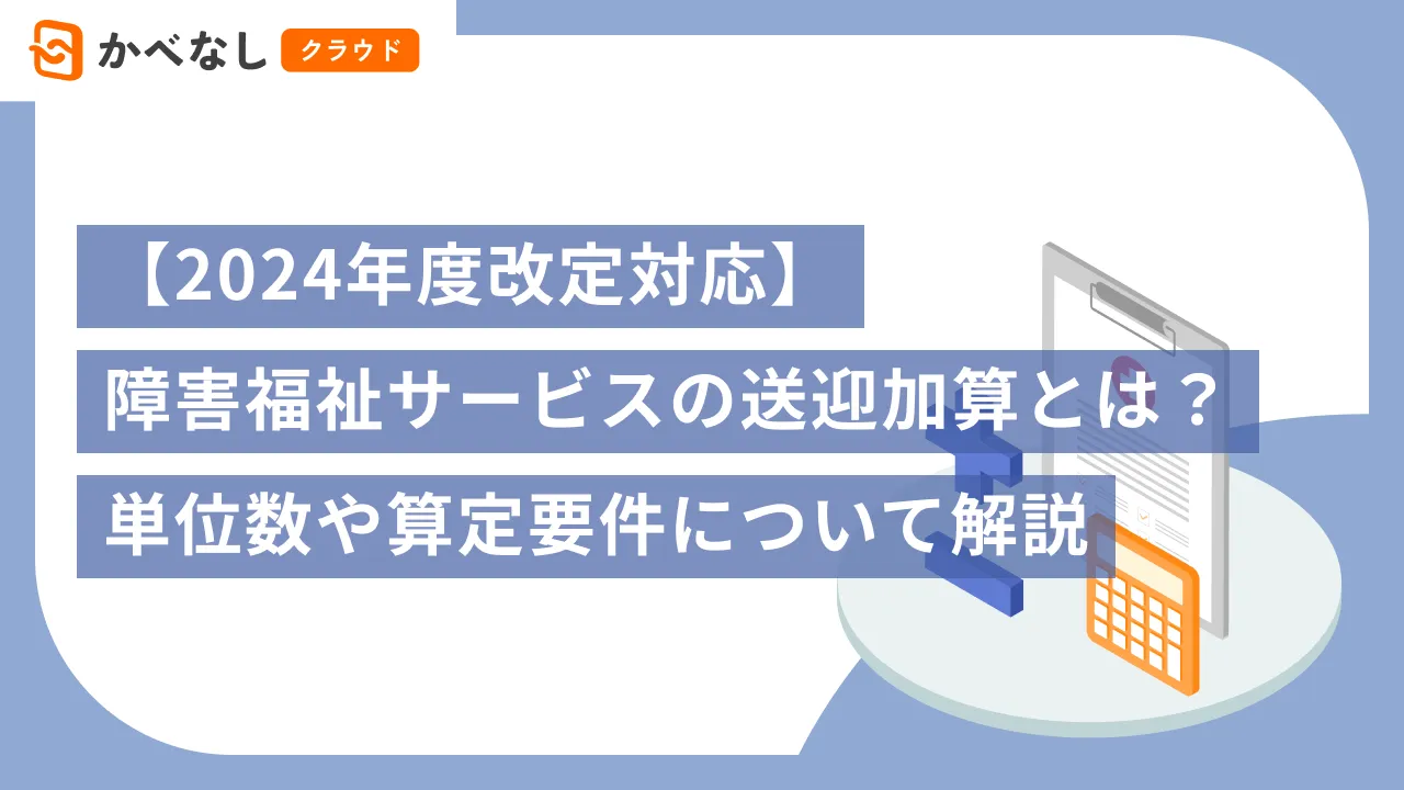 【2024年度改定対応】障害福祉サービスの送迎加算とは？単位数や算定要件について解説