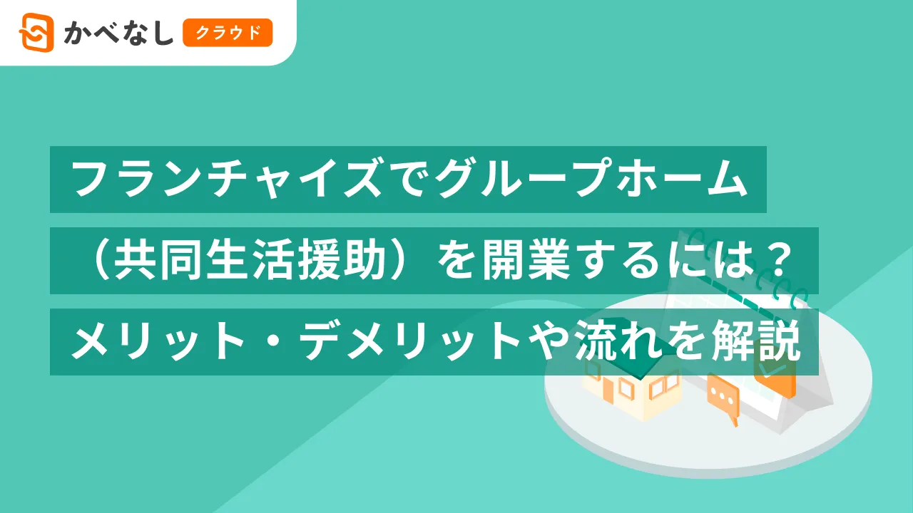 フランチャイズでグループホーム（共同生活援助）を開業するには？メリット・デメリットや流れを解説