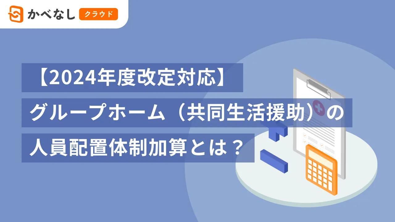 【2024年度改定対応】グループホーム（共同生活援助）の人員配置体制加算とは？