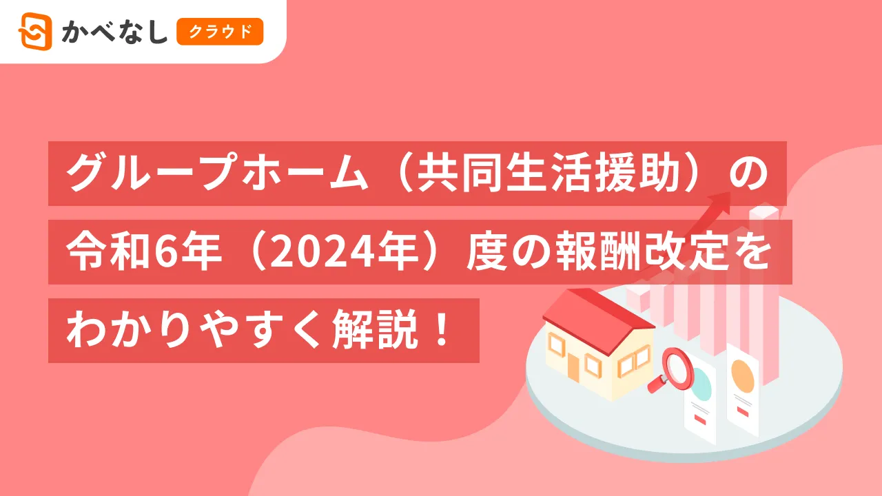グループホーム（共同生活援助）の令和6年（2024年）度の報酬改定をわかりやすく解説！