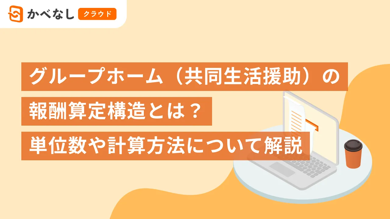 グループホーム（共同生活援助）の報酬算定構造とは？単位数や計算方法について解説