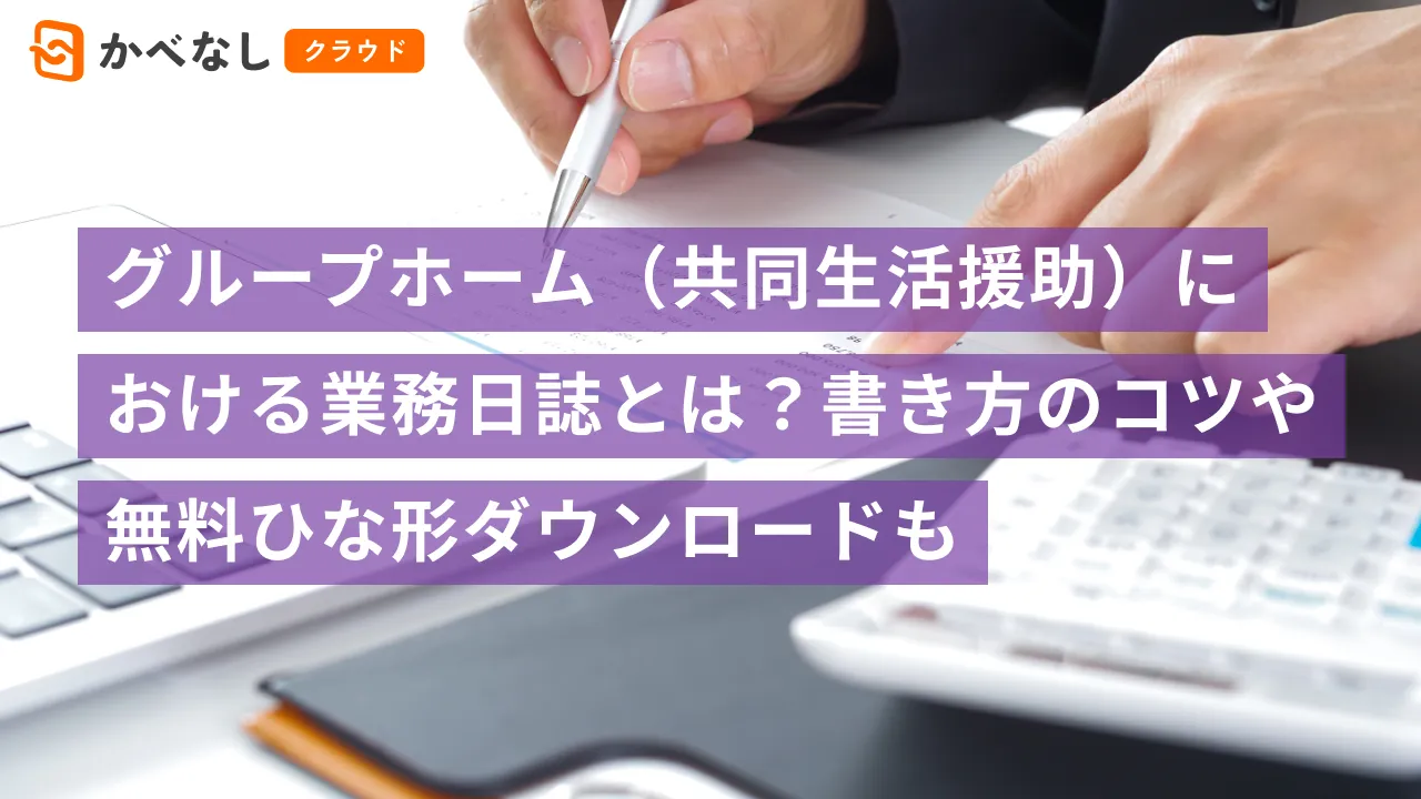グループホーム（共同生活援助）における業務日誌とは？書き方のコツや無料ひな形ダウンロードも
