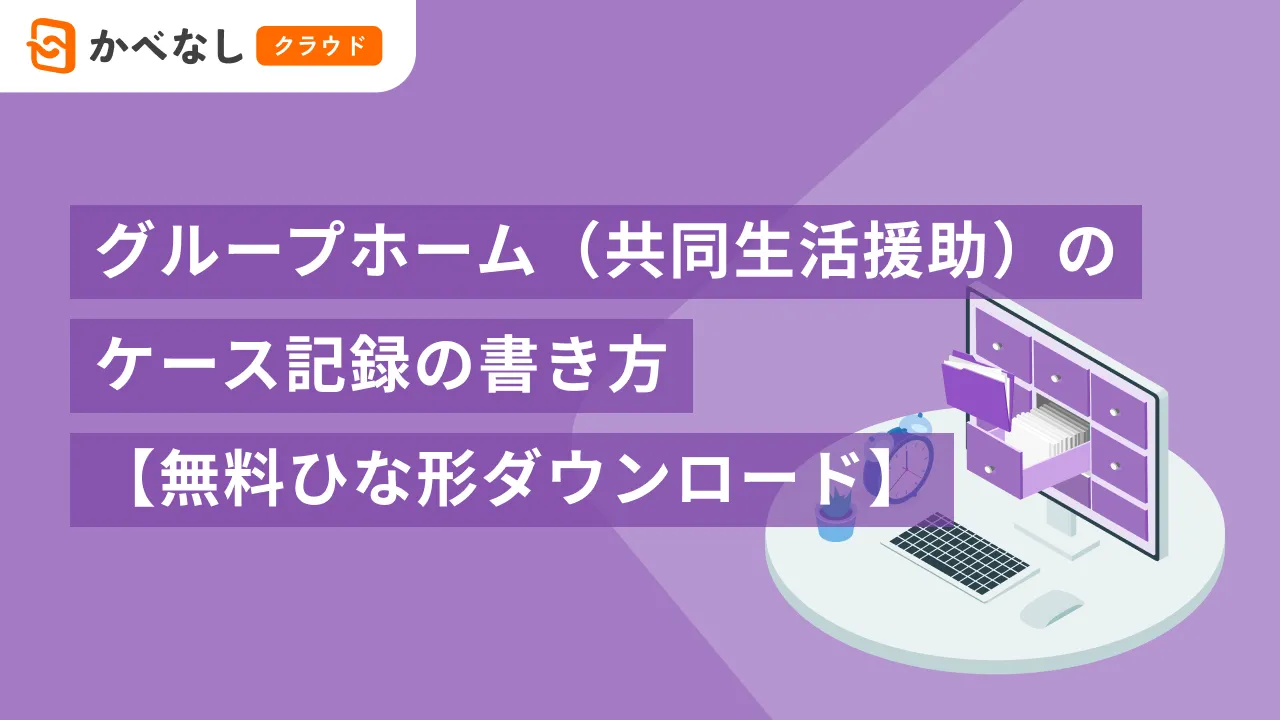 グループホーム（共同生活援助）のケース記録（サービス提供記録）とは？【ひな形無料ダウンロード】