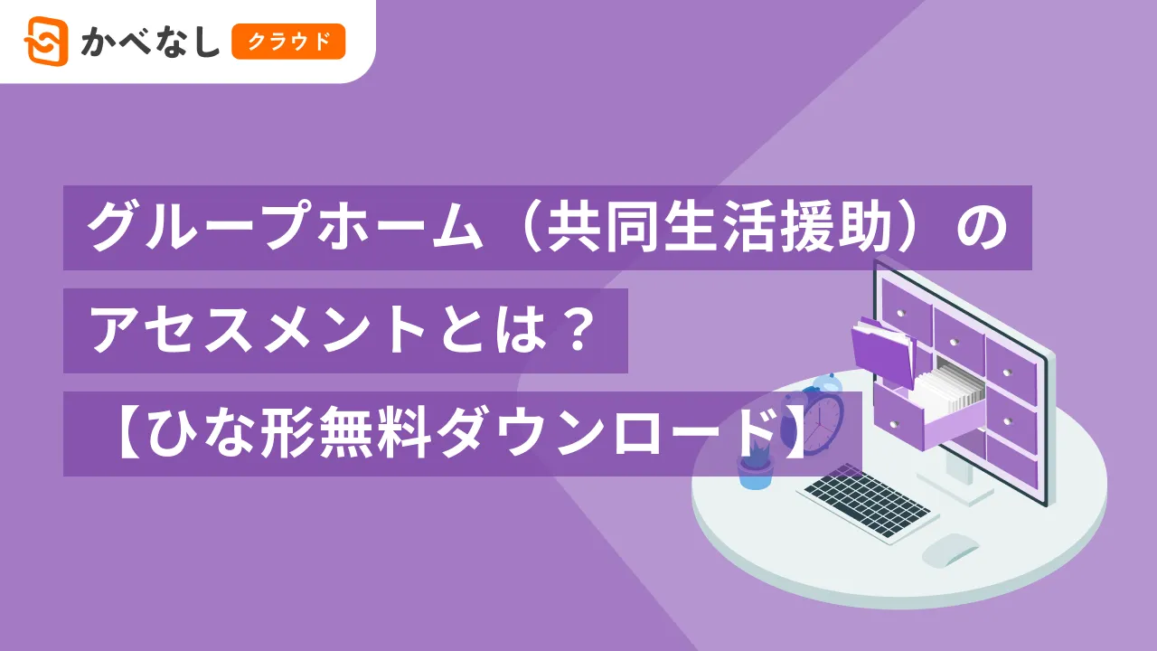 グループホーム（共同生活援助）のアセスメントとは？【ひな形無料ダウンロード】