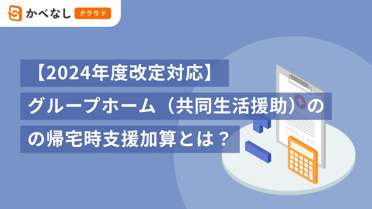 【2024年度改定対応】グループホーム(共同生活援助)の帰宅時支援加算とは?