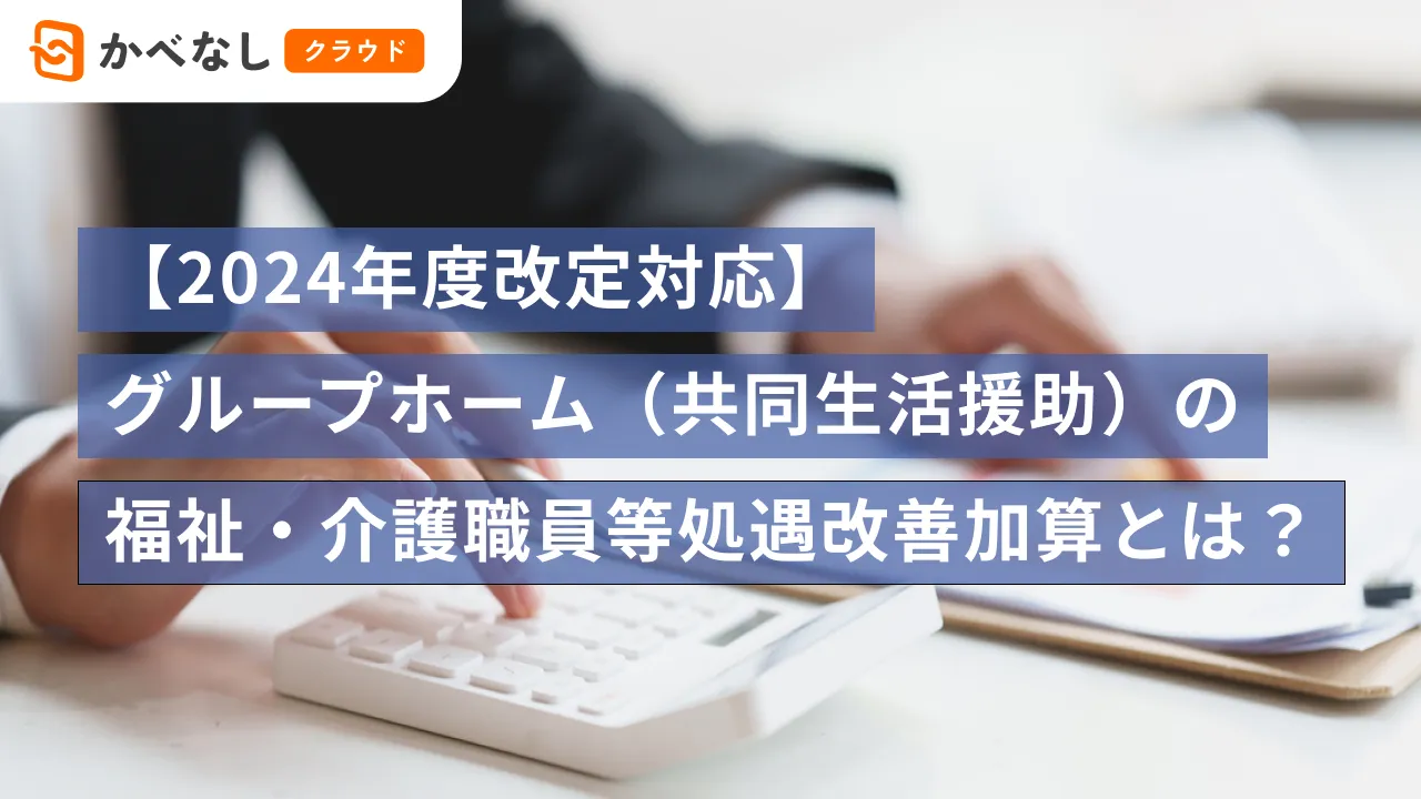 【2024年度改定対応】グループホーム（共同生活援助）の福祉・介護職員等処遇改善加算とは？
