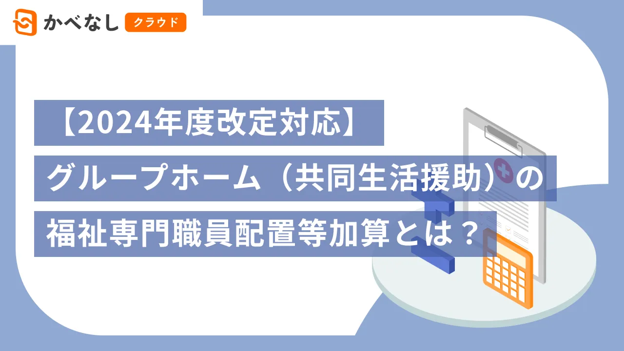 【2024年度改定対応】グループホーム（共同生活援助）の福祉専門職員配置等加算とは？