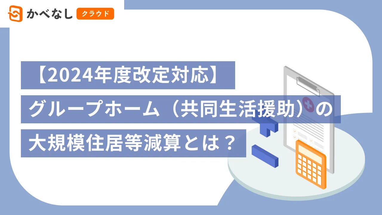 【2024年度改定対応】グループホーム（共同生活援助）の大規模住居等減算とは？
