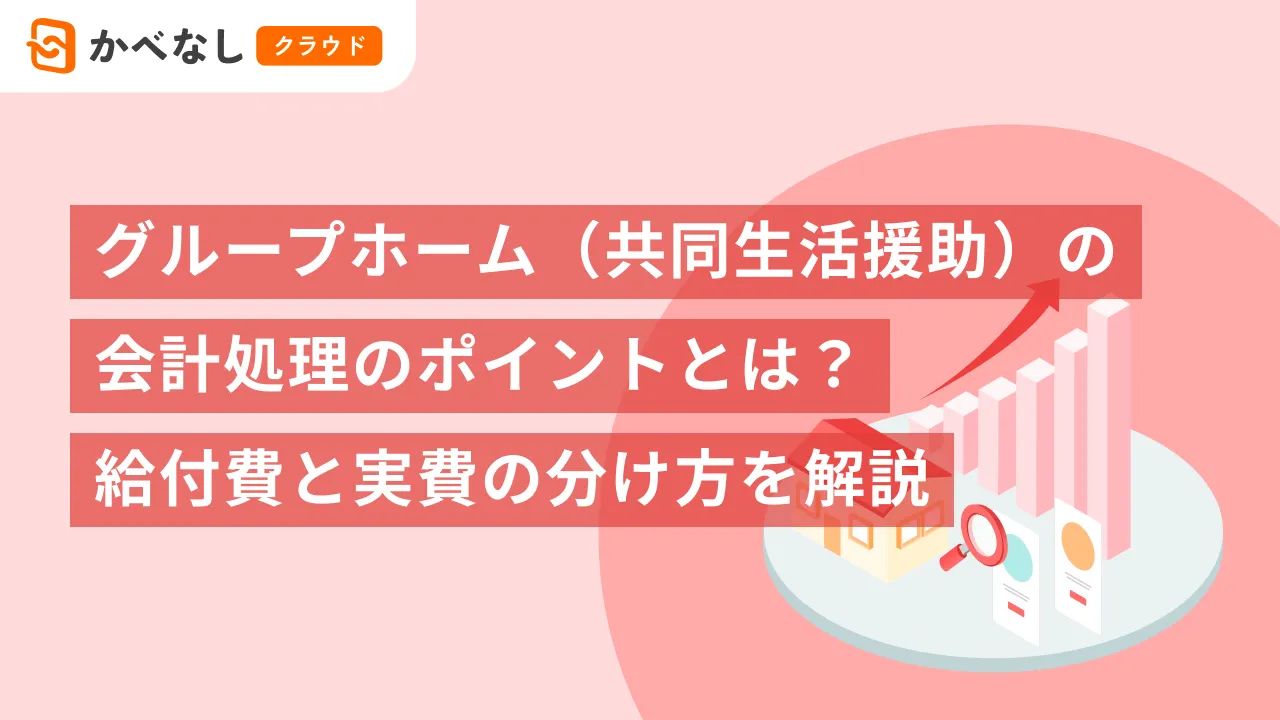 グループホーム（共同生活援助）の会計処理のポイントとは？給付費と実費の分け方を解説
