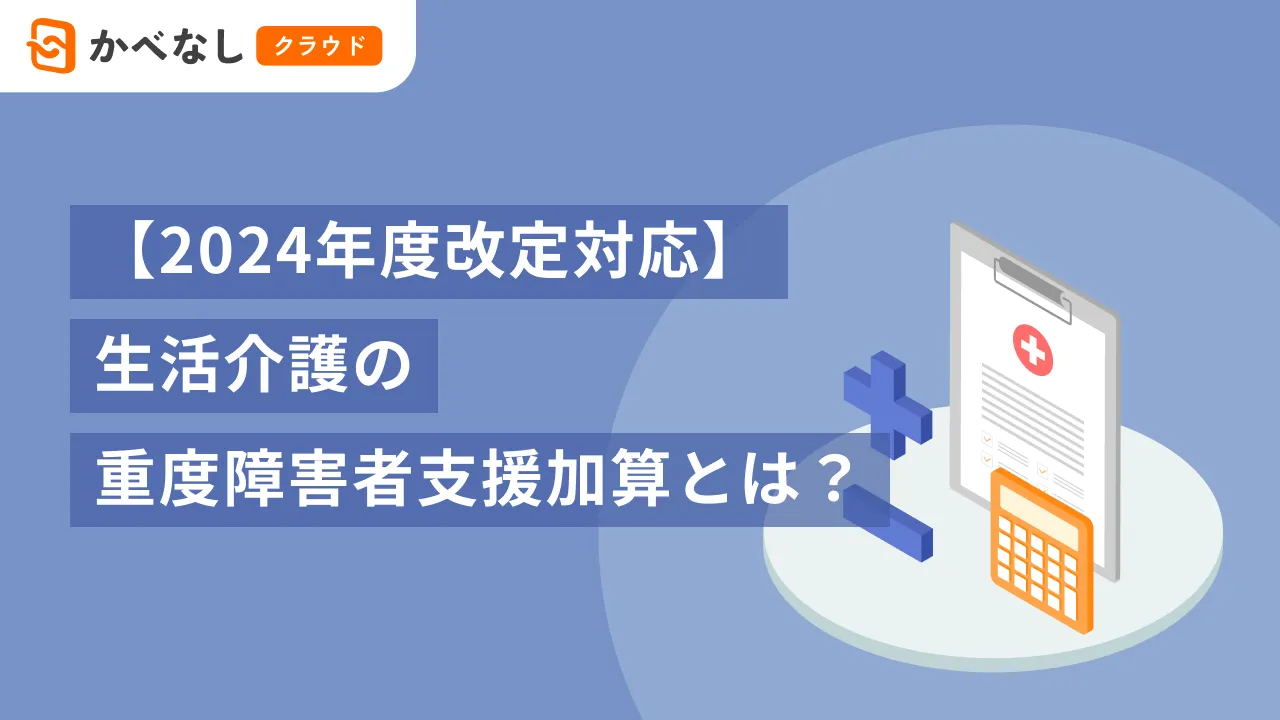 【2024年度改定対応】生活介護の重度障害者支援加算とは?