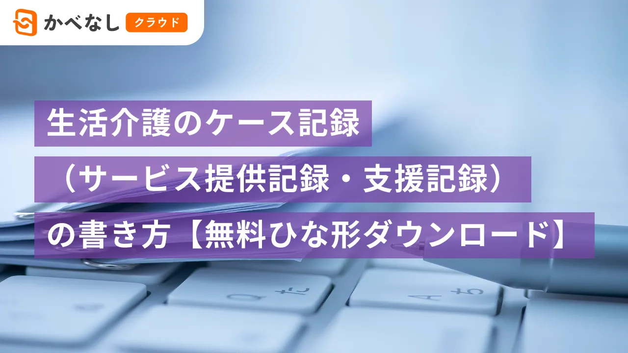 生活介護のケース記録（サービス提供記録・支援記録）の書き方【無料ひな形ダウンロード】