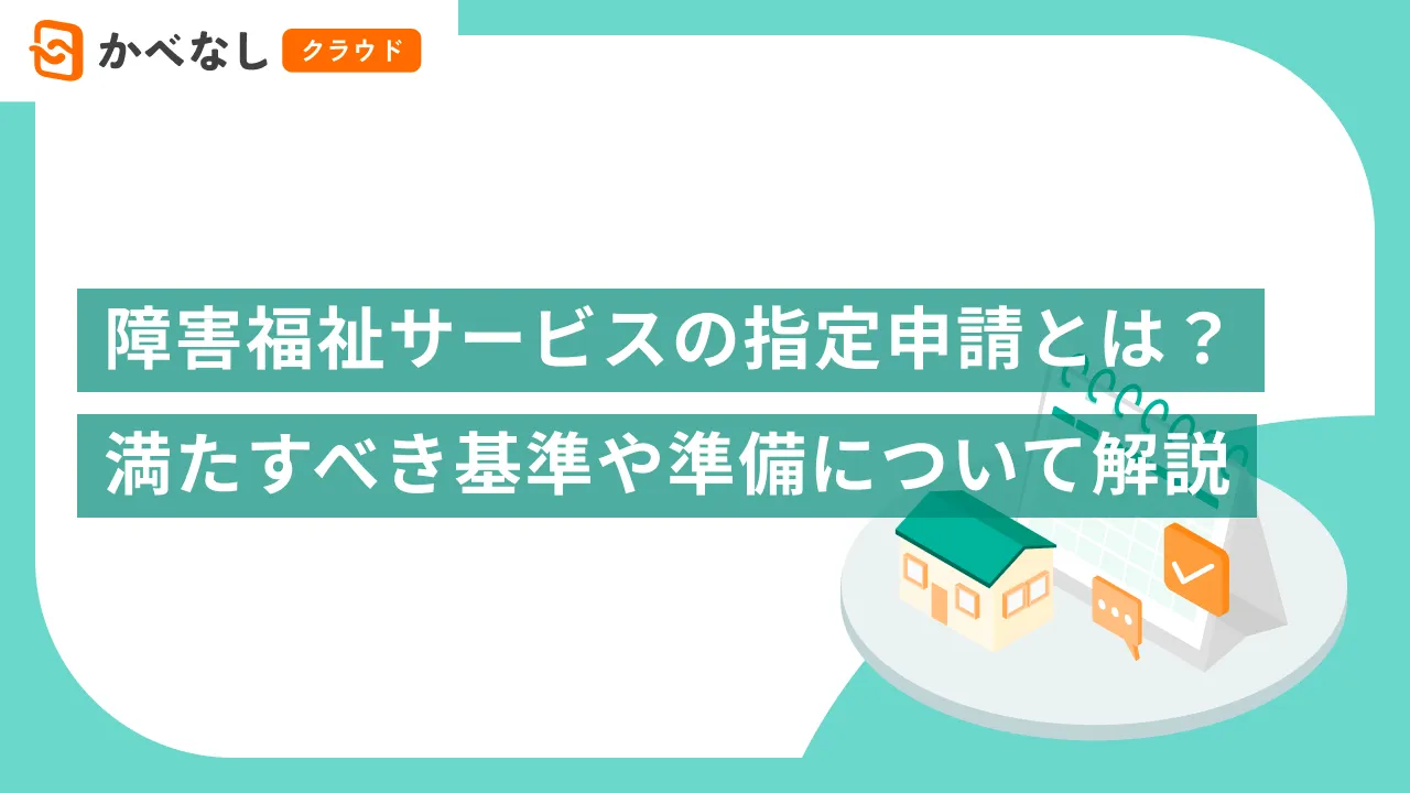 障害福祉サービスの指定申請とは？満たすべき基準や準備について解説