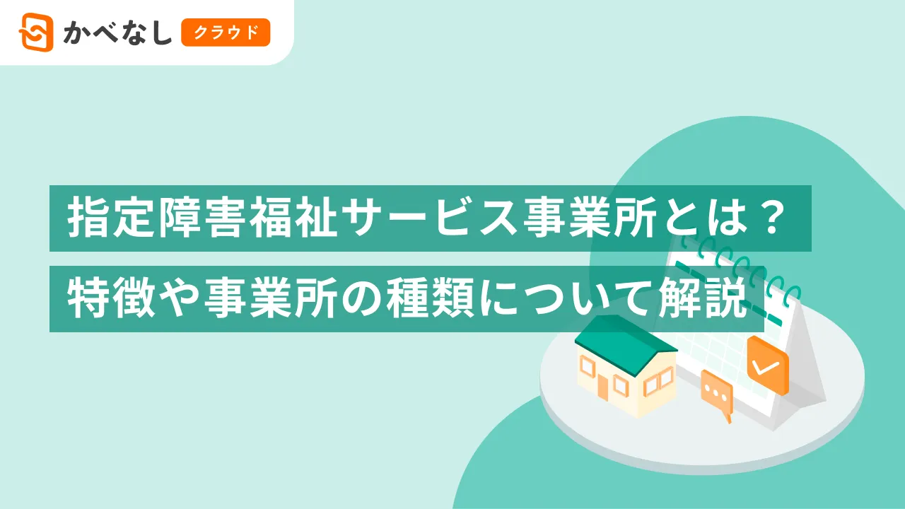 指定障害福祉サービス事業所とは？特徴や事業所の種類について解説