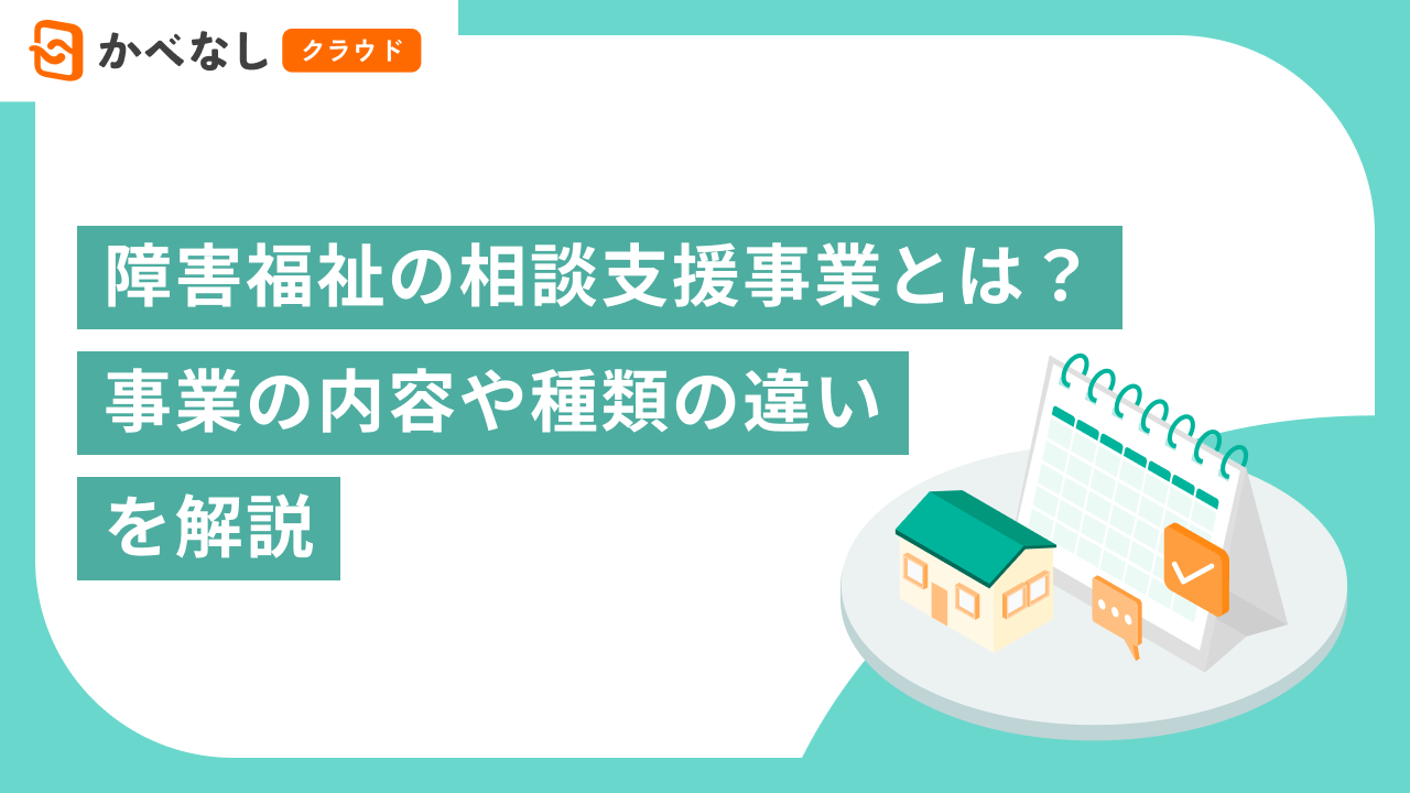 障害福祉の相談支援事業とは？事業の内容や種類の違いを解説