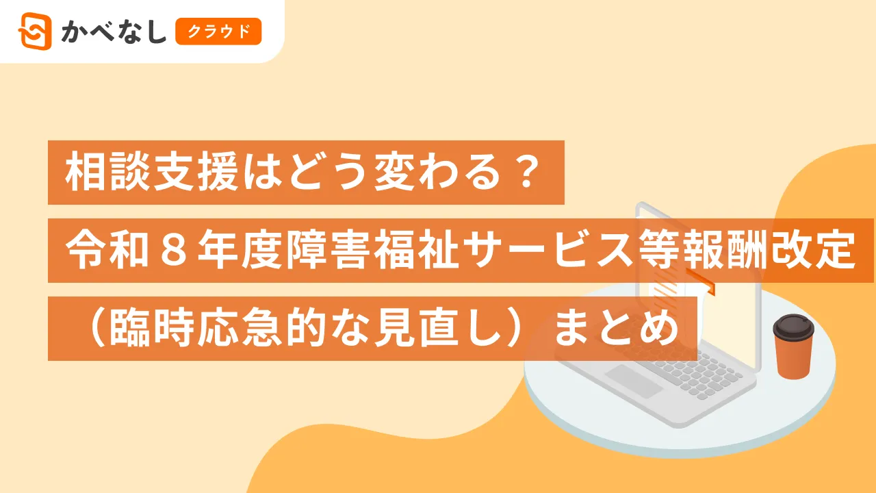 相談支援はどう変わる？令和８年度障害福祉サービス等報酬改定（臨時応急的な見直し）まとめ
