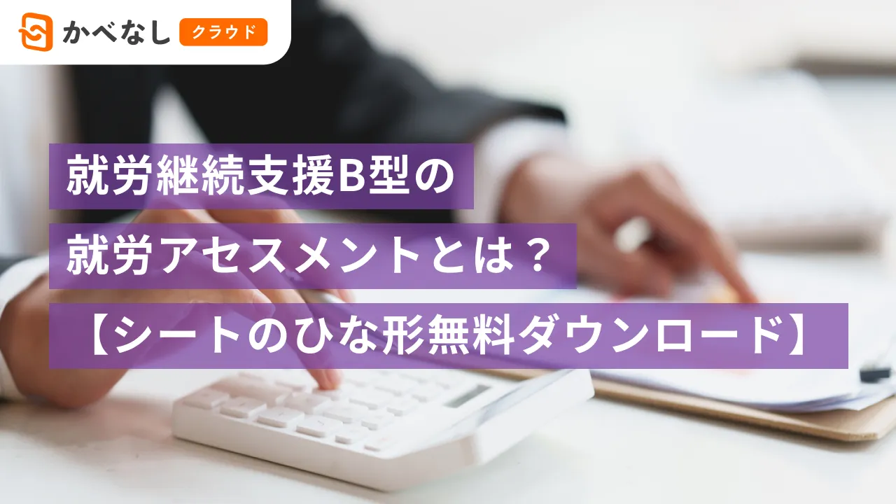 就労継続支援B型の就労アセスメントとは？流れや目的について解説【ひな形無料ダウンロード】