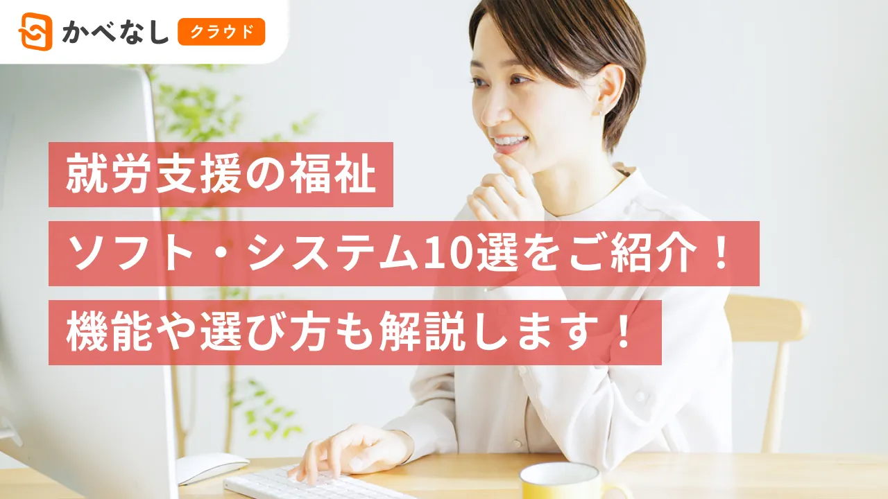就労支援の福祉ソフト・システム10選をご紹介！機能や選び方も解説します