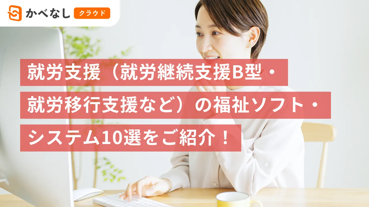 就労支援（就労継続支援B型・就労移行支援など）の福祉ソフト・システム10選をご紹介！