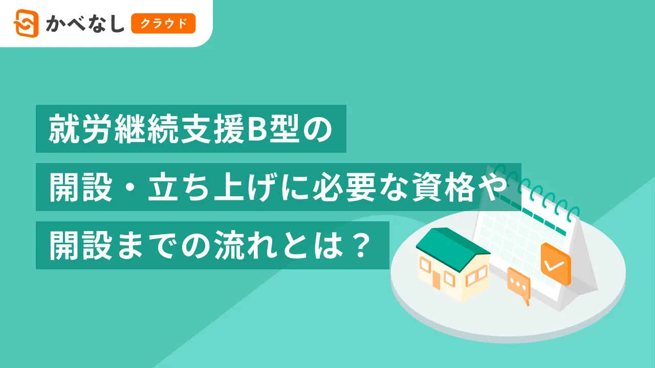 就労継続支援B型の開設・立ち上げに必要な資格や開設までの流れとは?