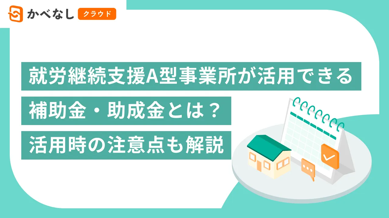 就労継続支援A型事業所が活用できる補助金・助成金とは？活用時の注意点も解説