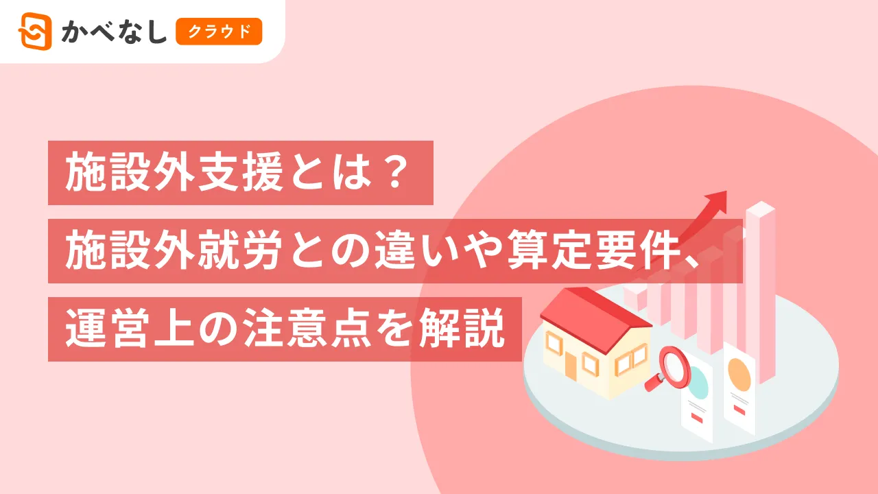 施設外支援とは？施設外就労との違いや算定要件、運営上の注意点を解説