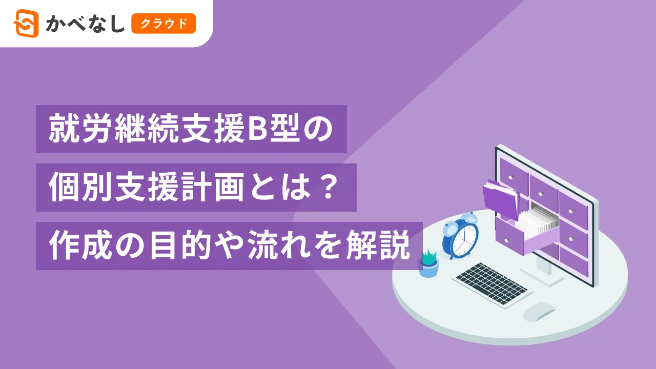 就労継続支援B型の個別支援計画とは？作成の目的や流れを解説