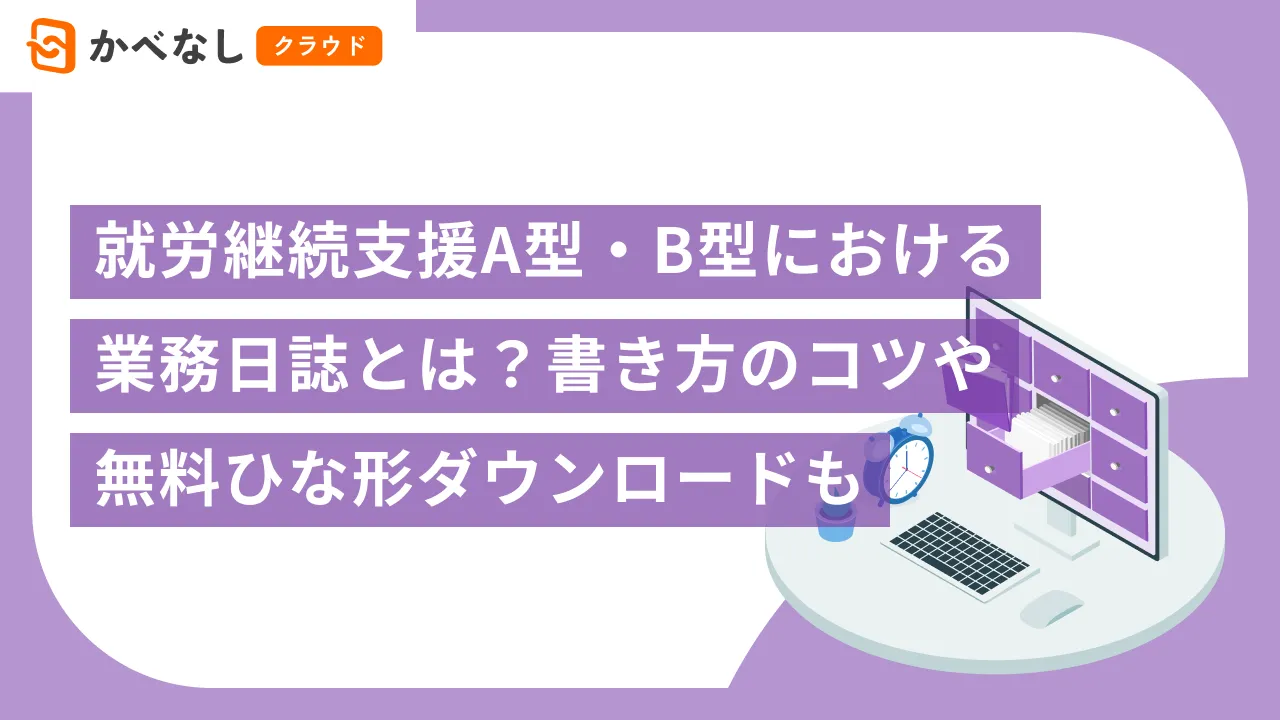 就労継続支援A型・B型における業務日誌とは？書き方のコツや無料ひな形ダウンロードも