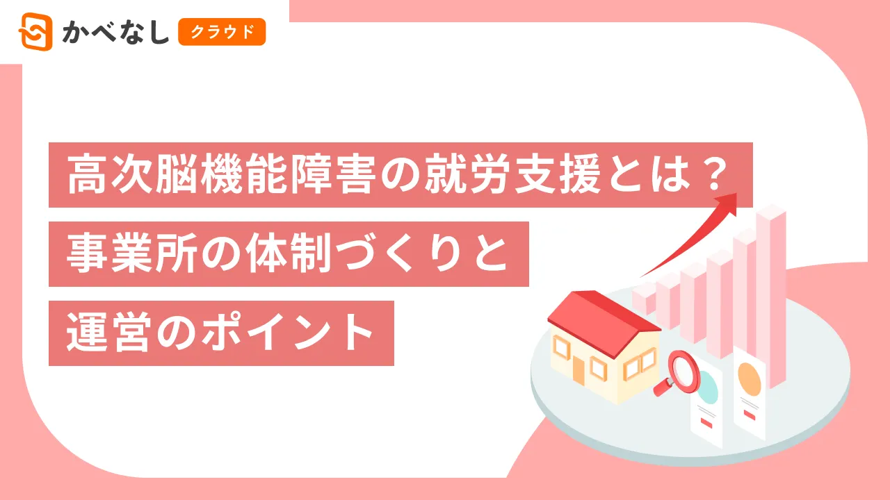 高次脳機能障害の就労支援とは？事業所の体制づくりと運営のポイント