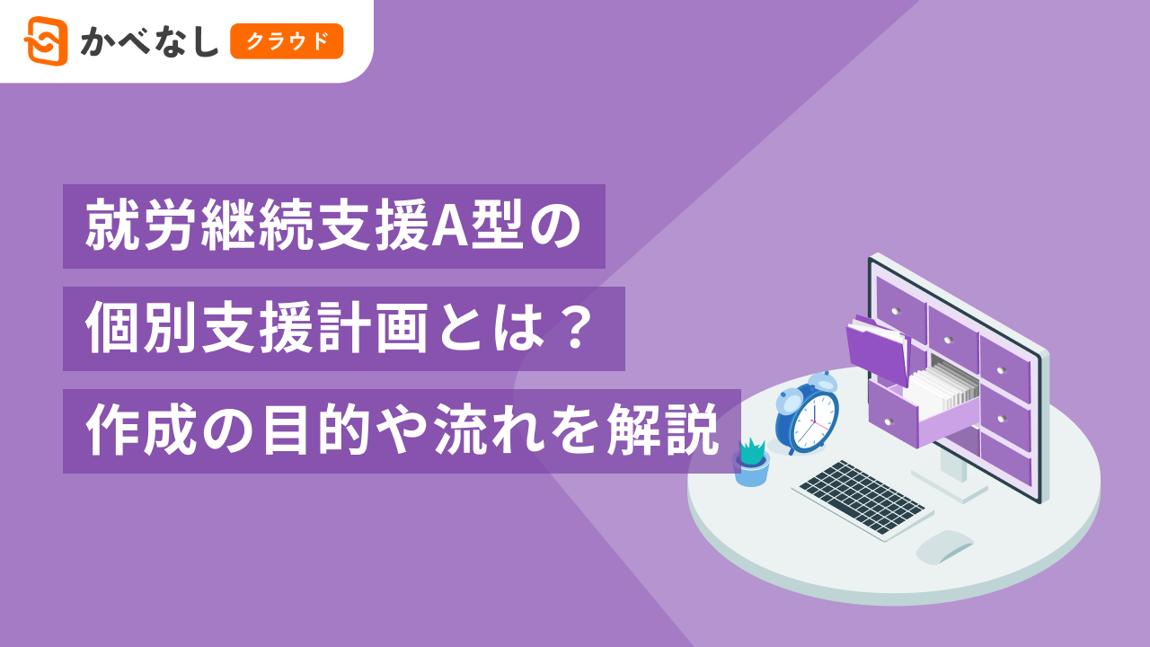就労継続支援A型の個別支援計画とは？作成の目的や流れを解説
