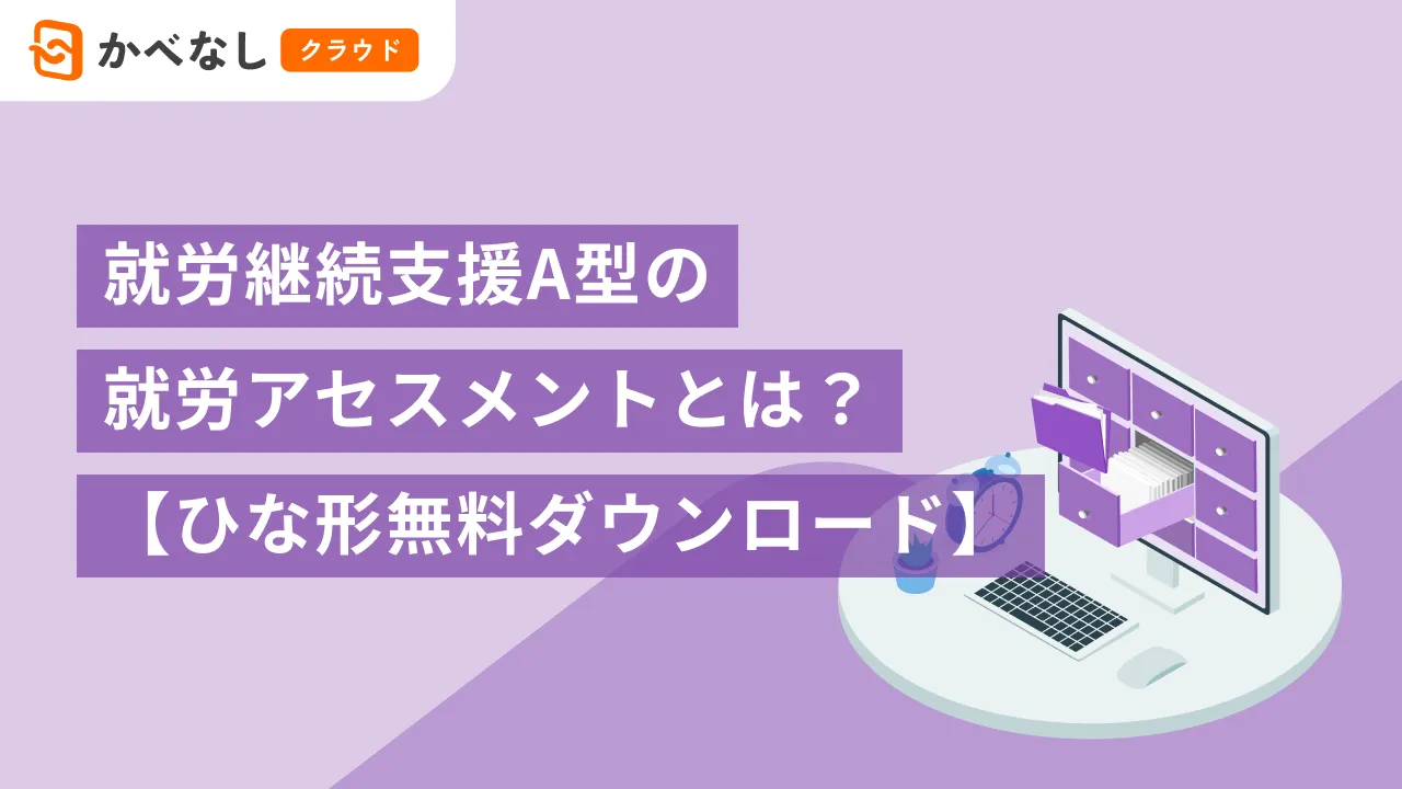 就労継続支援A型の就労アセスメントとは？流れや目的について解説【ひな形無料ダウンロード】