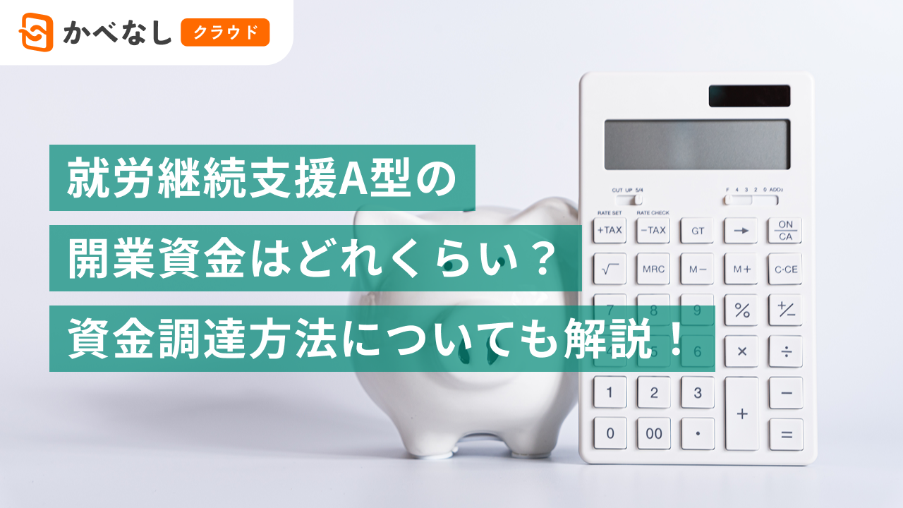 就労継続支援A型の開業資金はどれくらい？資金調達方法についても解説！
