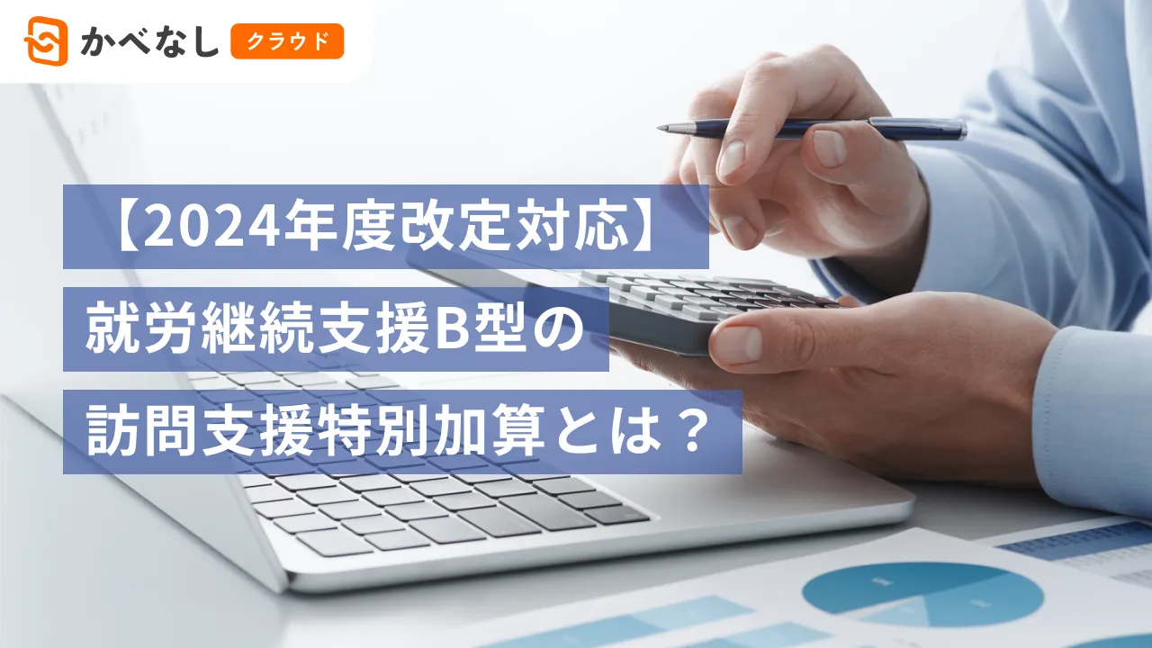 【2024年度改定対応】就労継続支援B型の訪問支援特別加算とは？