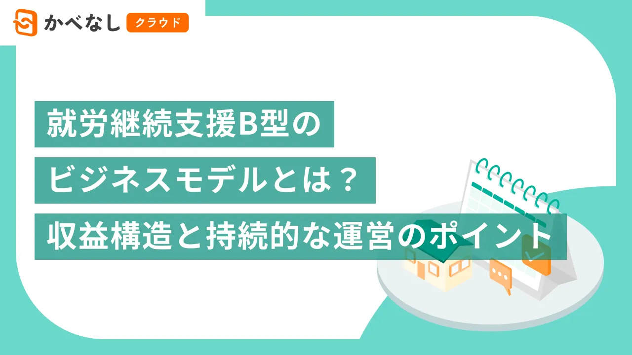 就労継続支援B型のビジネスモデルとは？収益構造と持続的な運営のポイント