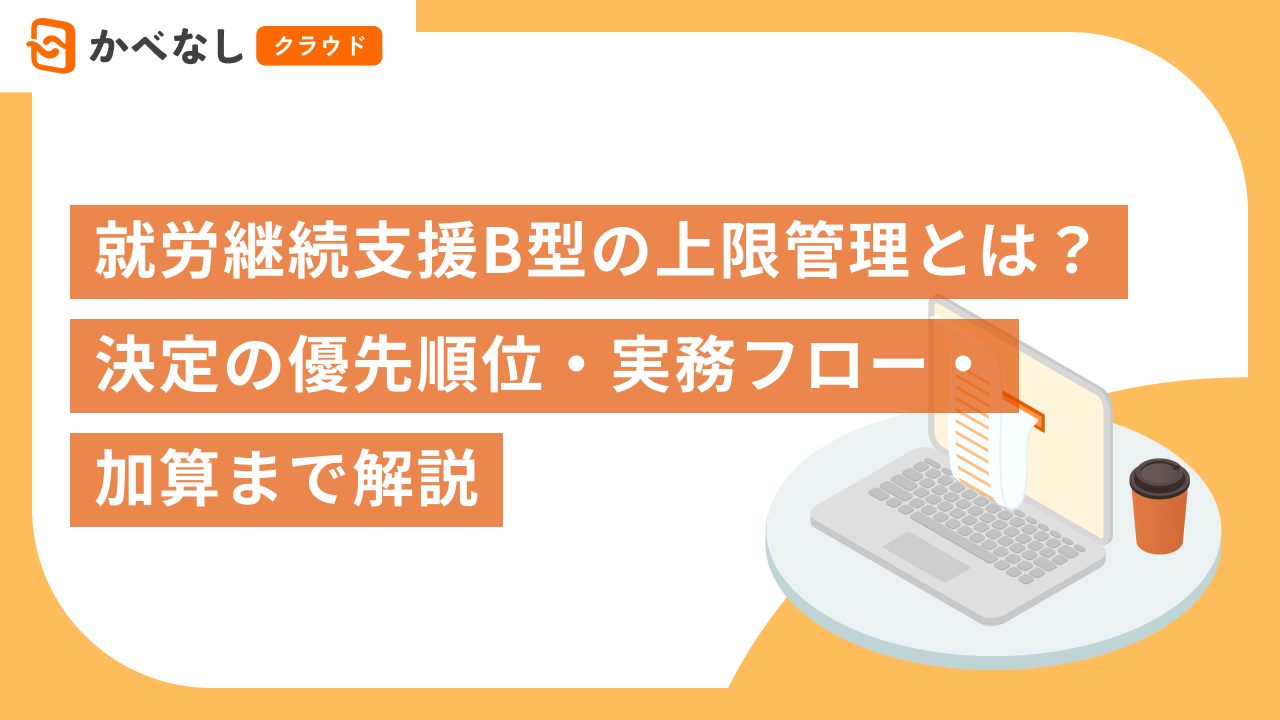 就労継続支援B型の上限管理とは？決定の優先順位・実務フロー・加算まで解説