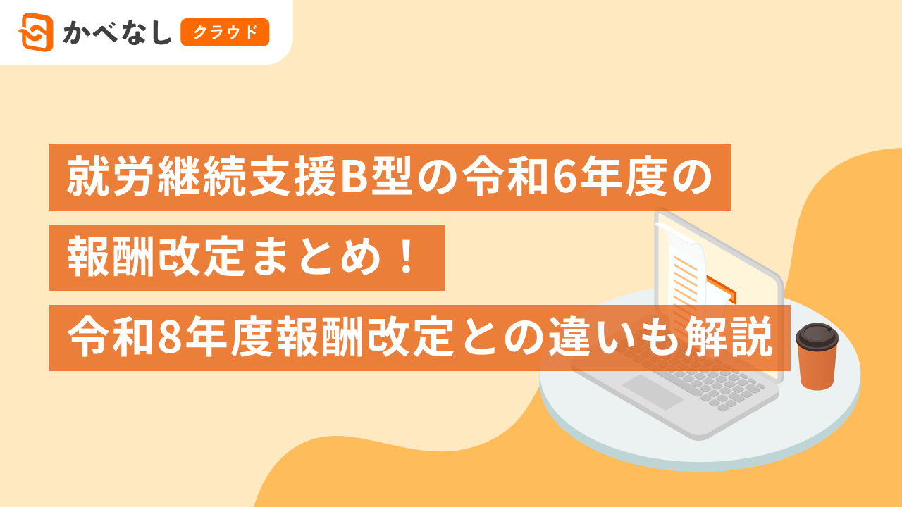 就労継続支援B型の令和6年度の報酬改定まとめ！令和8年度報酬改定との違いも解説