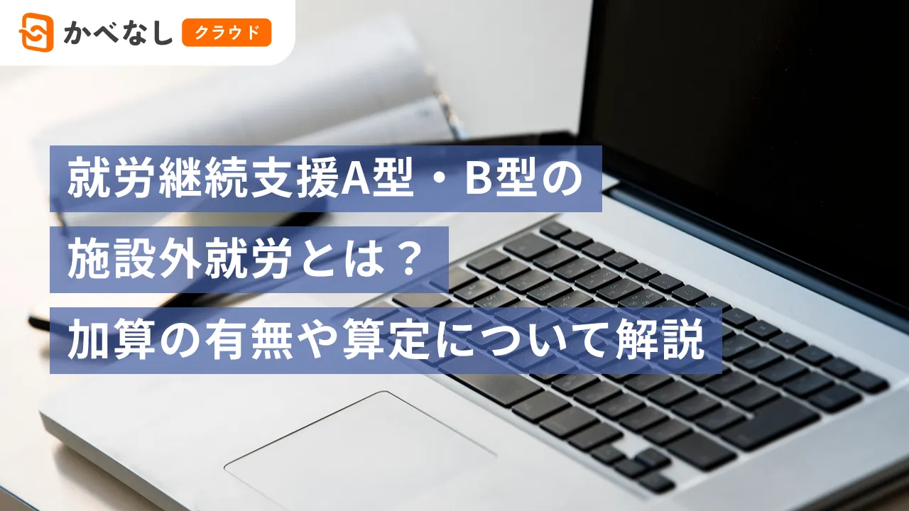 就労継続支援A型・B型の施設外就労とは？加算の有無や算定について解説